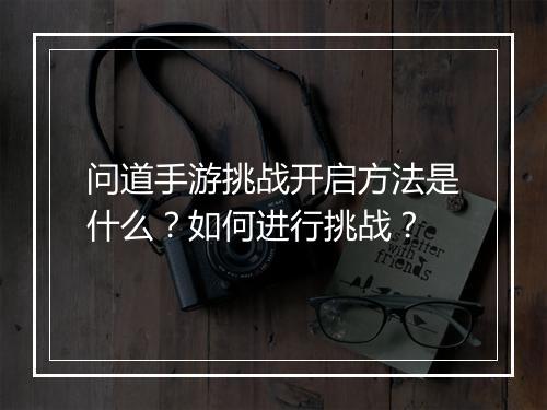 问道手游挑战开启方法是什么？如何进行挑战？