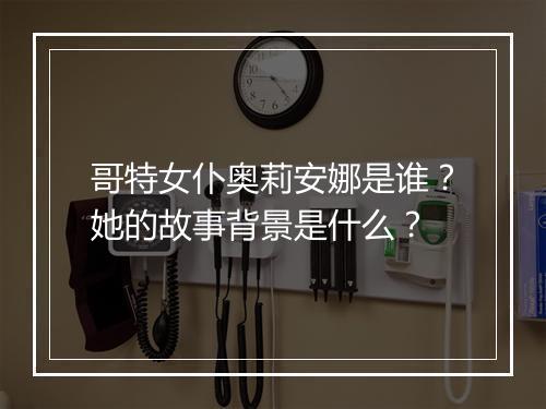 哥特女仆奥莉安娜是谁？她的故事背景是什么？