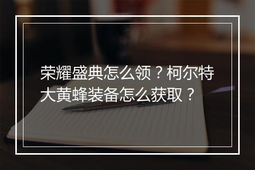 荣耀盛典怎么领？柯尔特大黄蜂装备怎么获取？