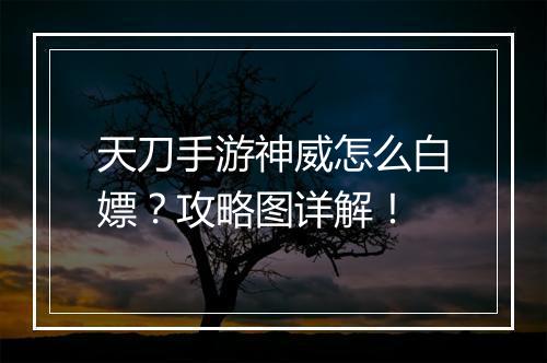 天刀手游神威怎么白嫖？攻略图详解！