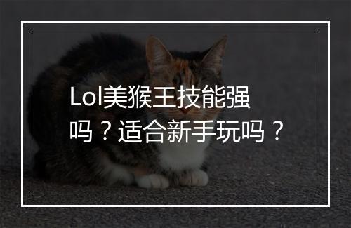Lol美猴王技能强吗？适合新手玩吗？