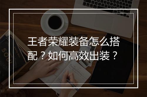 王者荣耀装备怎么搭配？如何高效出装？