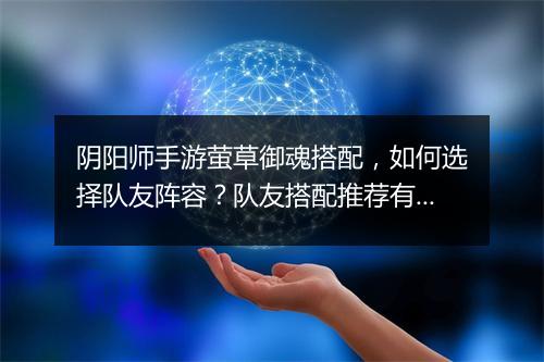 阴阳师手游萤草御魂搭配，如何选择队友阵容？队友搭配推荐有哪些？