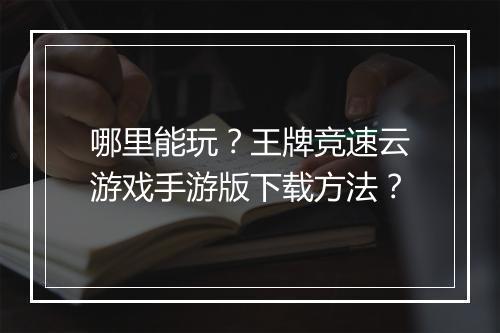 哪里能玩？王牌竞速云游戏手游版下载方法？