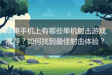 苹果手机上有哪些单机射击游戏推荐？如何找到最佳射击体验？