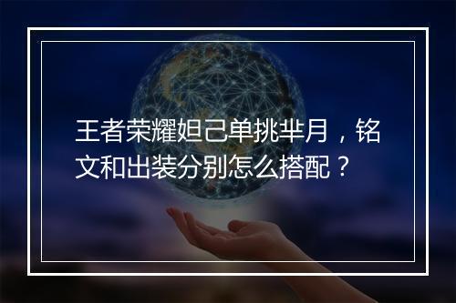 王者荣耀妲己单挑芈月，铭文和出装分别怎么搭配？