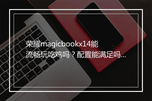荣耀magicbookx14能流畅玩吃鸡吗？配置能满足吗？