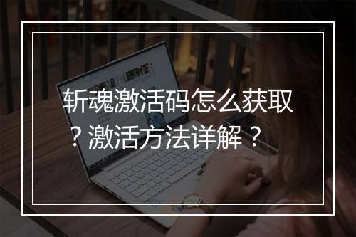 斩魂激活码怎么获取？激活方法详解？