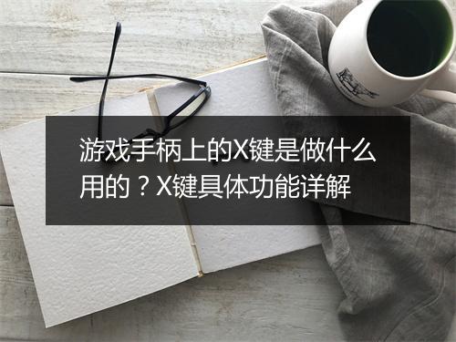 游戏手柄上的X键是做什么用的？X键具体功能详解