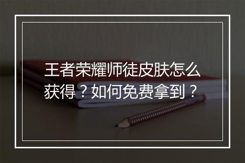 王者荣耀师徒皮肤怎么获得？如何免费拿到？