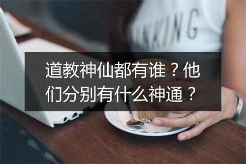 道教神仙都有谁？他们分别有什么神通？