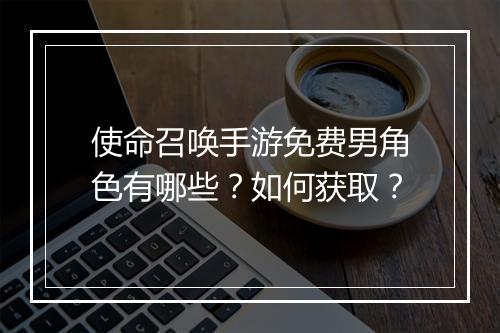使命召唤手游免费男角色有哪些？如何获取？