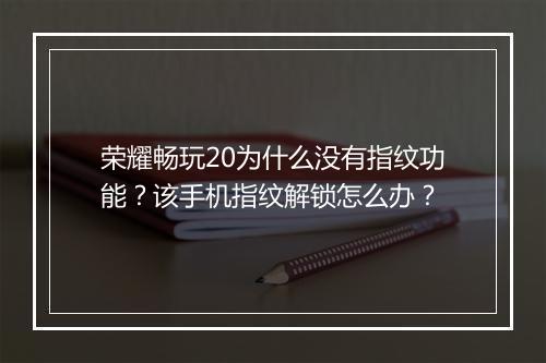 荣耀畅玩20为什么没有指纹功能？该手机指纹解锁怎么办？