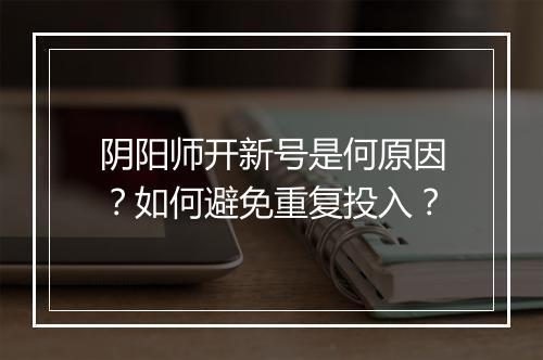 阴阳师开新号是何原因？如何避免重复投入？