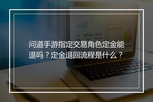 问道手游指定交易角色定金能退吗？定金退回流程是什么？