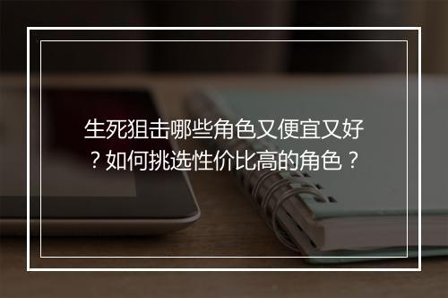 生死狙击哪些角色又便宜又好？如何挑选性价比高的角色？