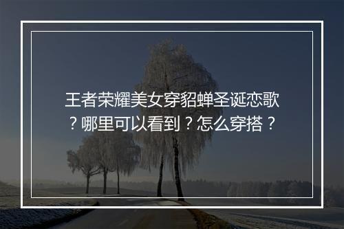 王者荣耀美女穿貂蝉圣诞恋歌？哪里可以看到？怎么穿搭？