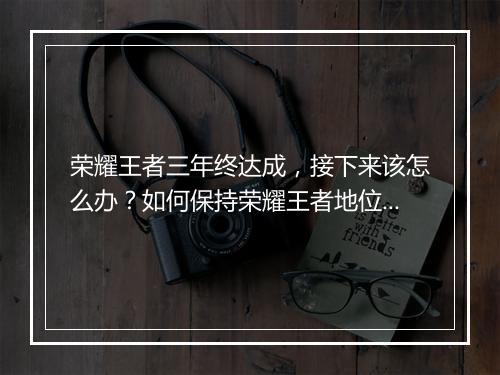 荣耀王者三年终达成，接下来该怎么办？如何保持荣耀王者地位？