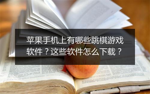 苹果手机上有哪些跳棋游戏软件？这些软件怎么下载？