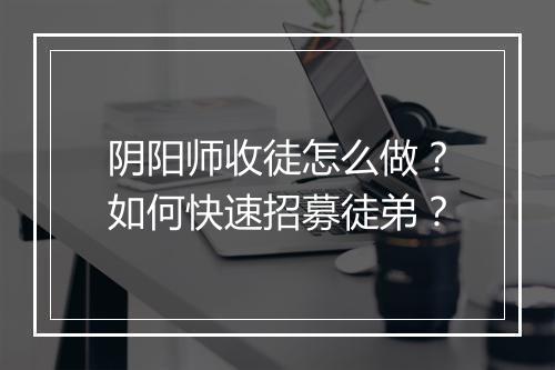 阴阳师收徒怎么做？如何快速招募徒弟？