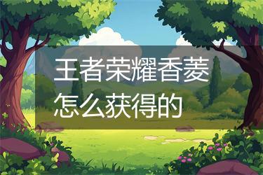 王者荣耀香菱怎么获得的
