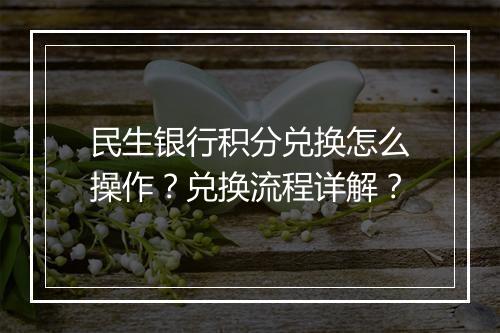 民生银行积分兑换怎么操作？兑换流程详解？