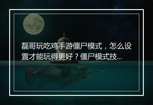 磊哥玩吃鸡手游僵尸模式，怎么设置才能玩得更好？僵尸模式技巧分享？