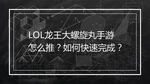 LOL龙王大螺旋丸手游怎么推？如何快速完成？