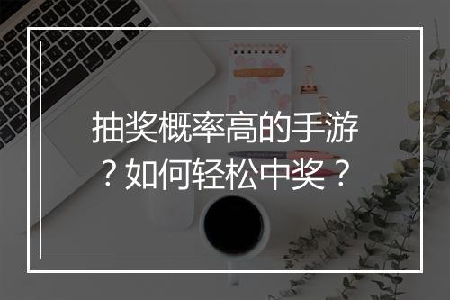 抽奖概率高的手游？如何轻松中奖？