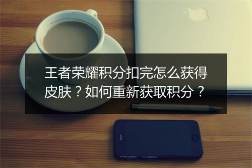 王者荣耀积分扣完怎么获得皮肤？如何重新获取积分？