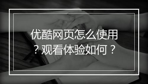 优酷网页怎么使用？观看体验如何？
