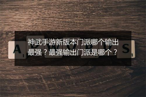 神武手游新版本门派哪个输出最强？最强输出门派是哪个？