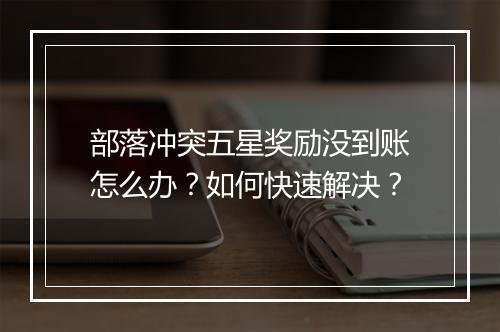 部落冲突五星奖励没到账怎么办？如何快速解决？