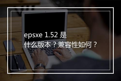 epsxe 1.52 是什么版本？兼容性如何？