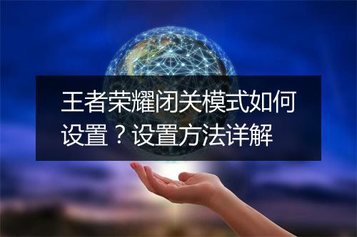 王者荣耀闭关模式如何设置？设置方法详解