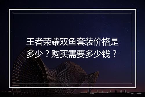 王者荣耀双鱼套装价格是多少？购买需要多少钱？