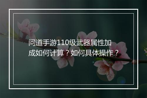 问道手游110级武器属性加成如何计算？如何具体操作？