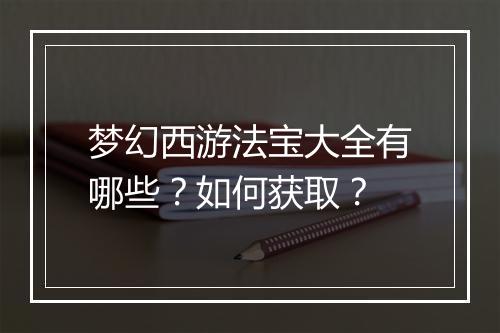 梦幻西游法宝大全有哪些？如何获取？