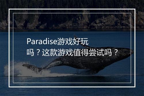Paradise游戏好玩吗？这款游戏值得尝试吗？