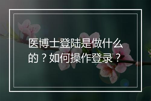 医博士登陆是做什么的？如何操作登录？