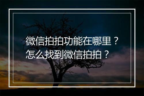 微信拍拍功能在哪里？怎么找到微信拍拍？