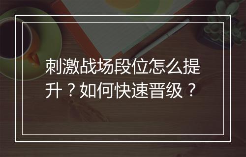 刺激战场段位怎么提升？如何快速晋级？