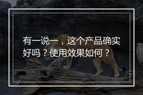 有一说一，这个产品确实好吗？使用效果如何？