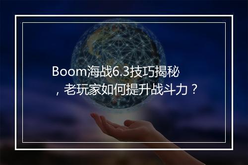 Boom海战6.3技巧揭秘，老玩家如何提升战斗力？