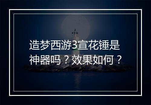 造梦西游3宣花锤是神器吗？效果如何？