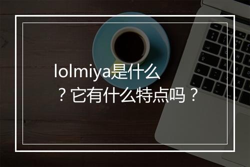 lolmiya是什么？它有什么特点吗？