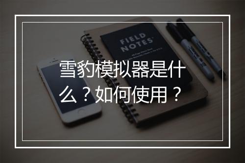 雪豹模拟器是什么？如何使用？