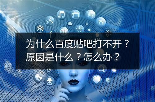 为什么百度贴吧打不开？原因是什么？怎么办？