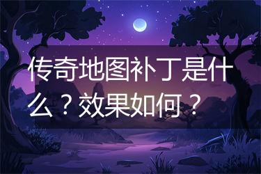 传奇地图补丁是什么？效果如何？
