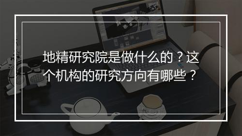 地精研究院是做什么的？这个机构的研究方向有哪些？